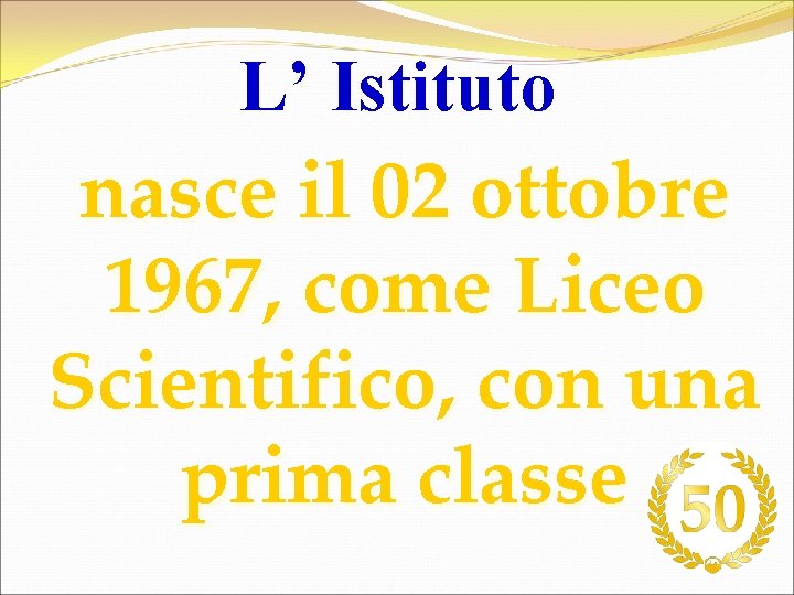 L’ Istituto nasce il 02 ottobre 1967, come Liceo Scientifico, con una prima classe