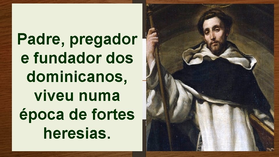 Padre, pregador e fundador dos dominicanos, viveu numa época de fortes heresias. 