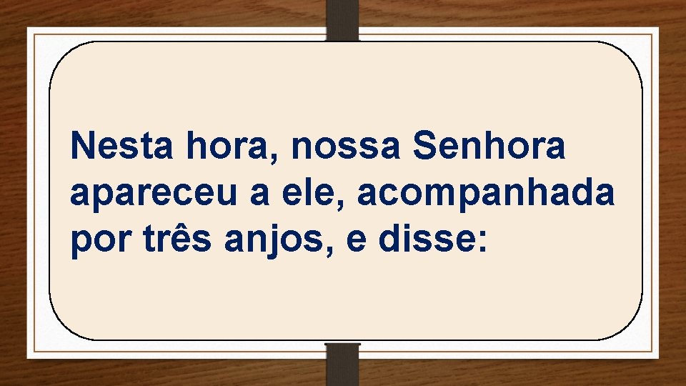 Nesta hora, nossa Senhora apareceu a ele, acompanhada por três anjos, e disse: 