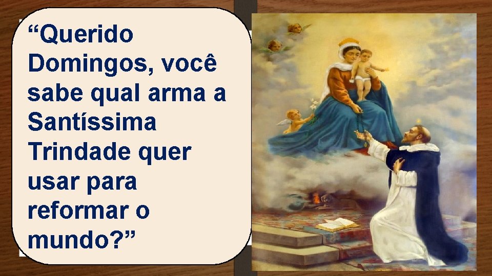 “Querido Domingos, você sabe qual arma a Santíssima Trindade quer usar para reformar o