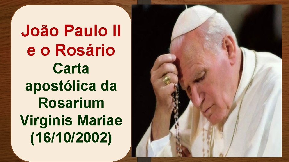 João Paulo II e o Rosário Carta apostólica da Rosarium Virginis Mariae (16/10/2002) 