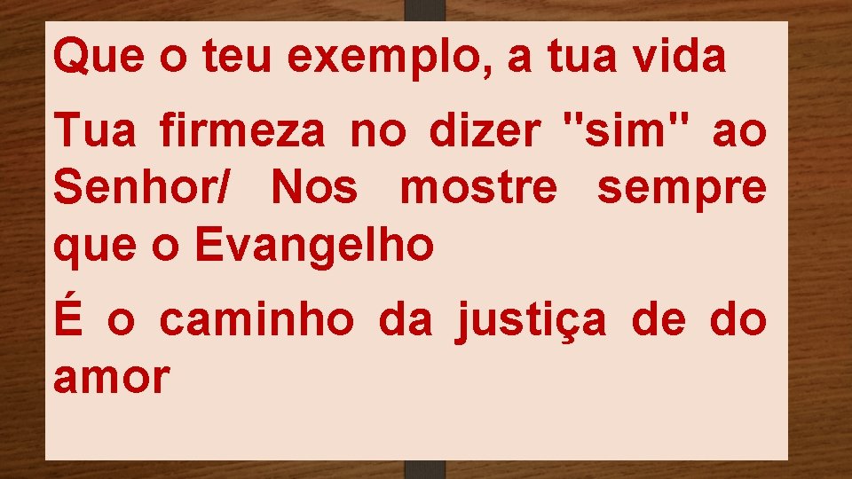 Que o teu exemplo, a tua vida Tua firmeza no dizer "sim" ao Senhor/