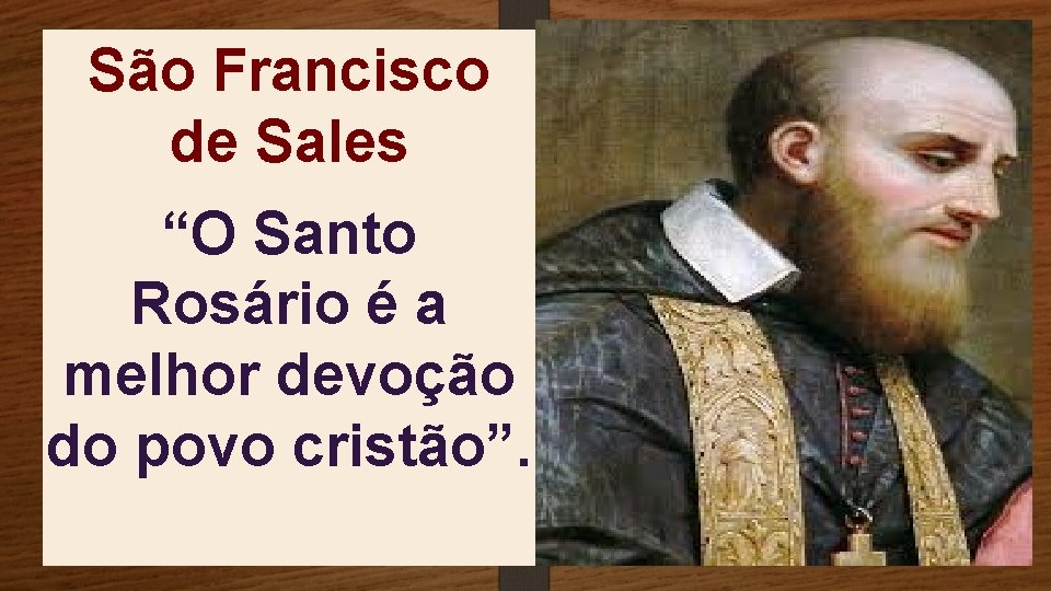 São Francisco de Sales “O Santo Rosário é a melhor devoção do povo cristão”.