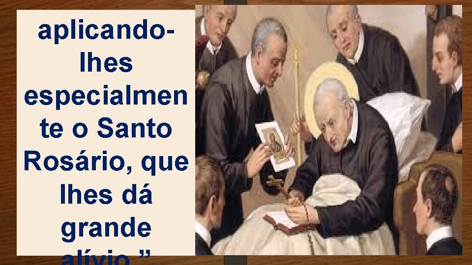 aplicandolhes especialmen te o Santo Rosário, que lhes dá grande 