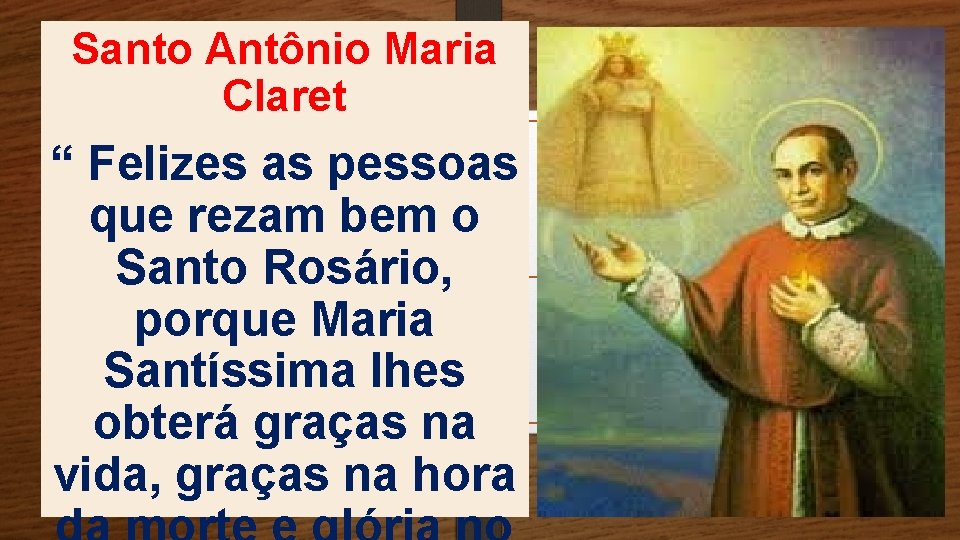 Santo Antônio Maria Claret “ Felizes as pessoas que rezam bem o Santo Rosário,