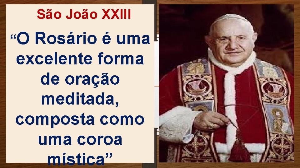São João XXIII “O Rosário é uma excelente forma de oração meditada, composta como