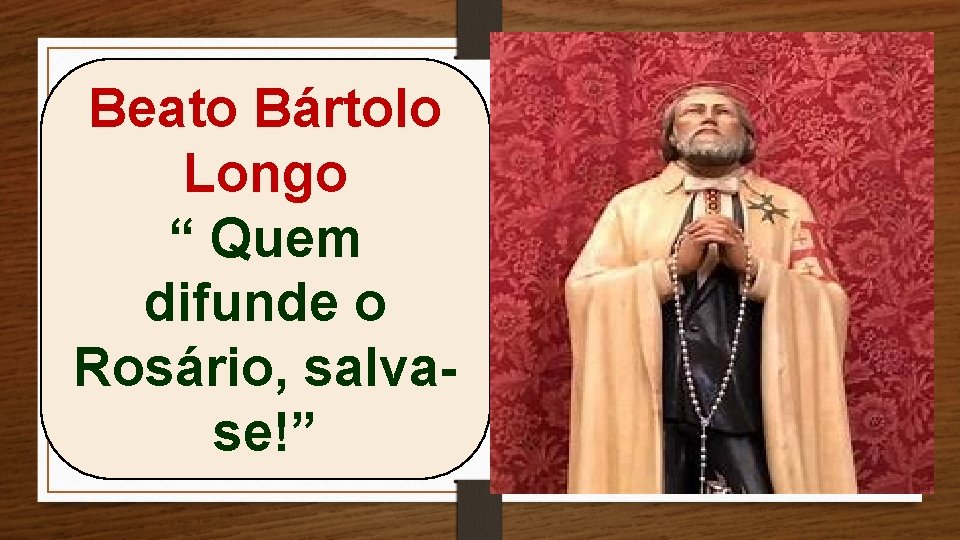 Beato Bártolo Longo “ Quem difunde o Rosário, salvase!” 