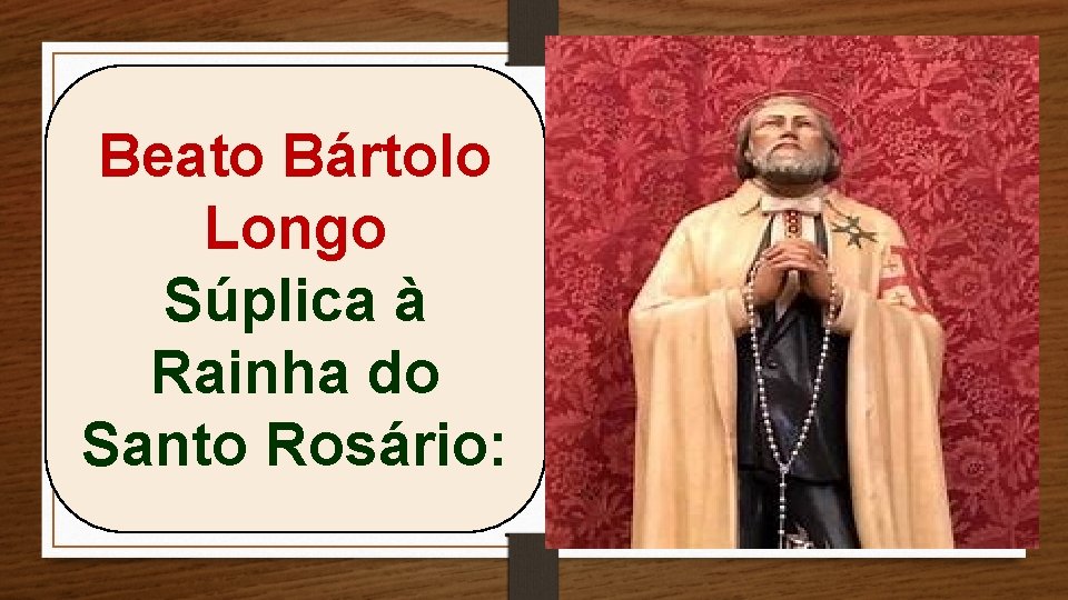 Beato Bártolo Longo Súplica à Rainha do Santo Rosário: 