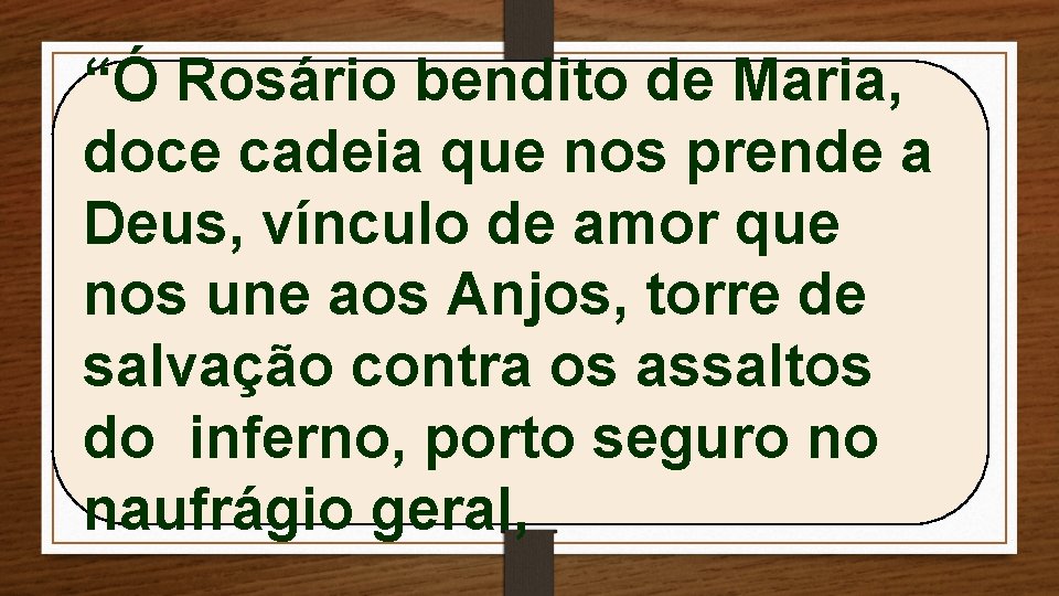 “Ó Rosário bendito de Maria, doce cadeia que nos prende a Deus, vínculo de