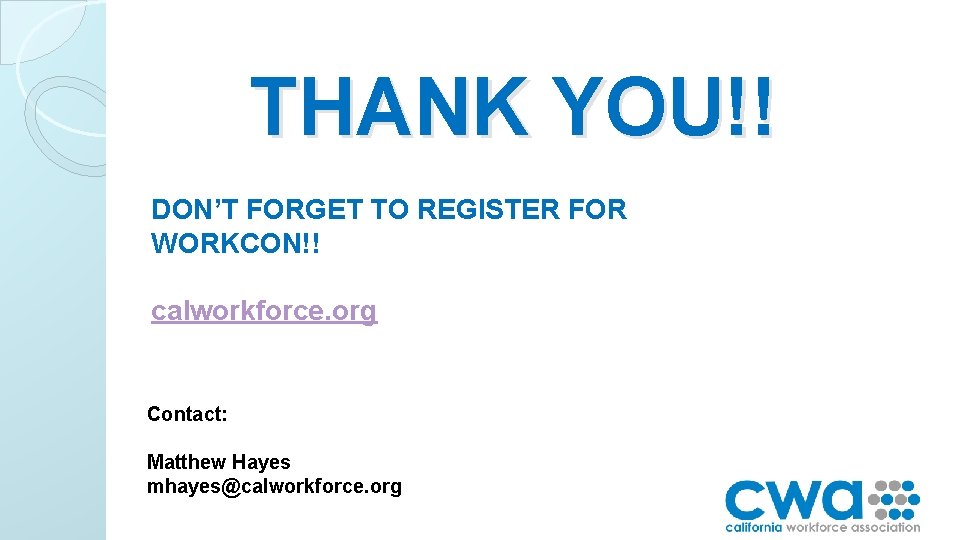 THANK YOU!! DON’T FORGET TO REGISTER FOR WORKCON!! calworkforce. org Contact: Matthew Hayes mhayes@calworkforce.