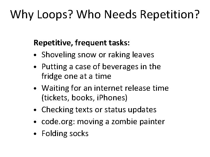 Why Loops? Who Needs Repetition? Repetitive, frequent tasks: • Shoveling snow or raking leaves