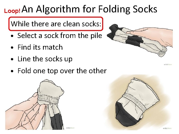 Loop! An Algorithm for Folding Socks While there are clean socks: • Select a