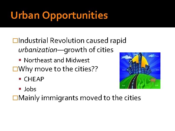 Urban Opportunities �Industrial Revolution caused rapid urbanization—growth of cities Northeast and Midwest �Why move