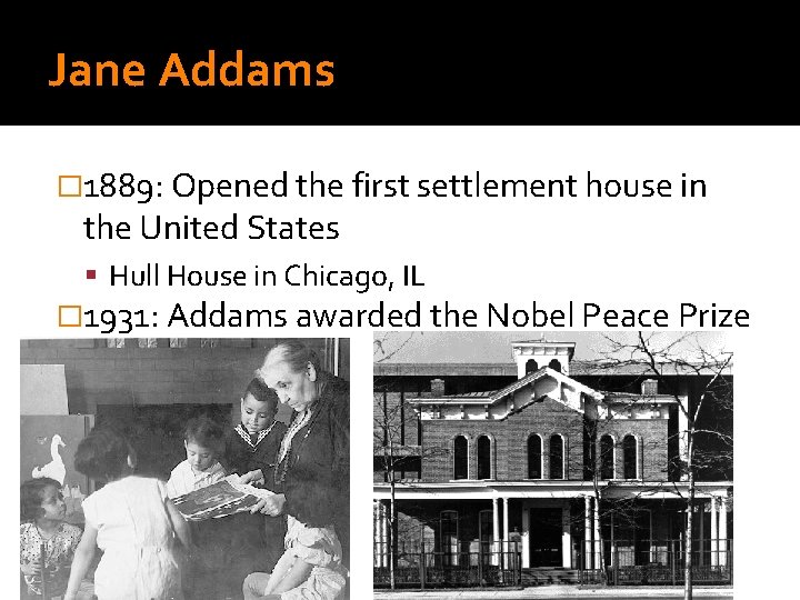 Jane Addams � 1889: Opened the first settlement house in the United States Hull