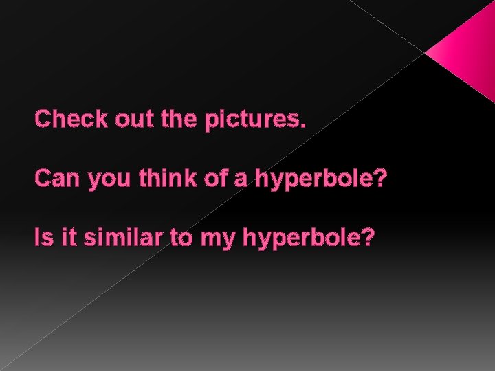 Check out the pictures. Can you think of a hyperbole? Is it similar to