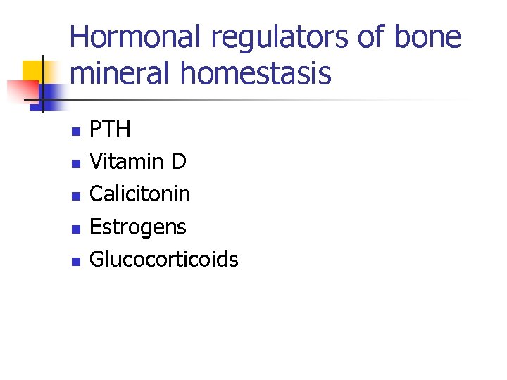 Hormonal regulators of bone mineral homestasis n n n PTH Vitamin D Calicitonin Estrogens