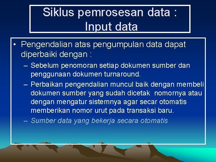 Siklus pemrosesan data : Input data • Pengendalian atas pengumpulan data dapat diperbaiki dengan