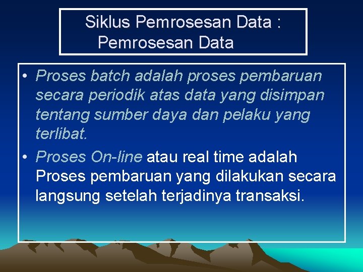 Siklus Pemrosesan Data : Pemrosesan Data • Proses batch adalah proses pembaruan secara periodik