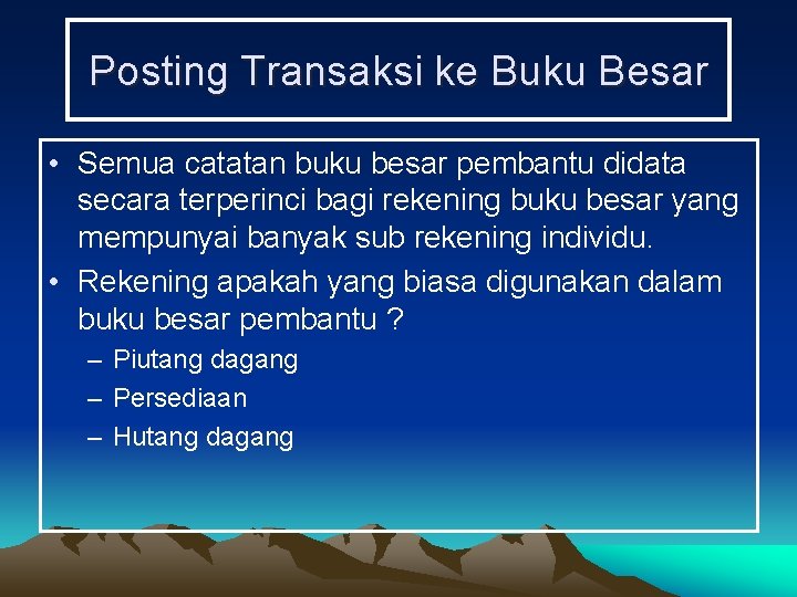 Posting Transaksi ke Buku Besar • Semua catatan buku besar pembantu didata secara terperinci