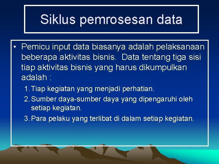 Siklus pemrosesan data • Pemicu input data biasanya adalah pelaksanaan beberapa aktivitas bisnis. Data