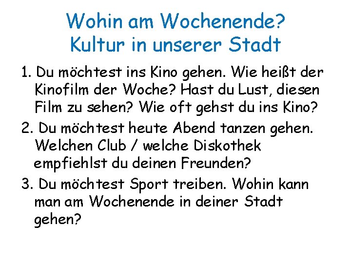 Wohin am Wochenende? Kultur in unserer Stadt 1. Du möchtest ins Kino gehen. Wie