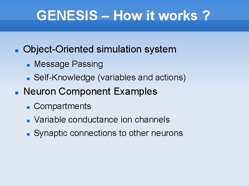 GENESIS – How it works ? Object-Oriented simulation system Message Passing Self-Knowledge (variables and