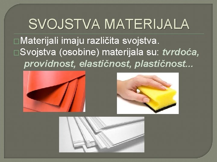 SVOJSTVA MATERIJALA �Materijali imaju različita svojstva. �Svojstva (osobine) materijala su: tvrdoća, providnost, elastičnost, plastičnost.