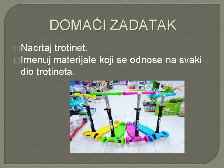 DOMAĆI ZADATAK �Nacrtaj trotinet. �Imenuj materijale koji se odnose na svaki dio trotineta. 