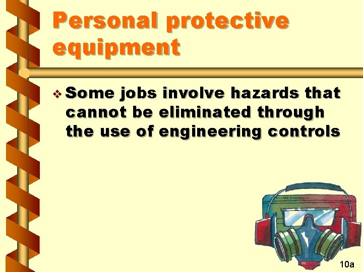 Personal protective equipment v Some jobs involve hazards that cannot be eliminated through the