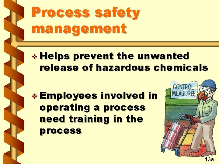 Process safety management v Helps prevent the unwanted release of hazardous chemicals v Employees