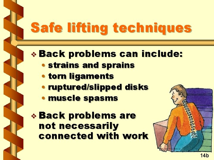 Safe lifting techniques v Back problems can include: • strains and sprains • torn