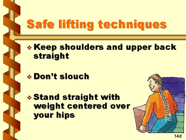 Safe lifting techniques v Keep shoulders and upper back straight v Don’t slouch v