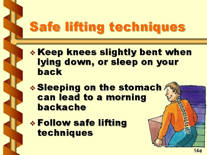 Safe lifting techniques v Keep knees slightly bent when lying down, or sleep on