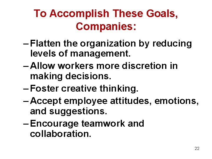 To Accomplish These Goals, Companies: – Flatten the organization by reducing levels of management.
