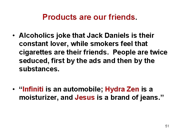 Products are our friends. • Alcoholics joke that Jack Daniels is their constant lover,