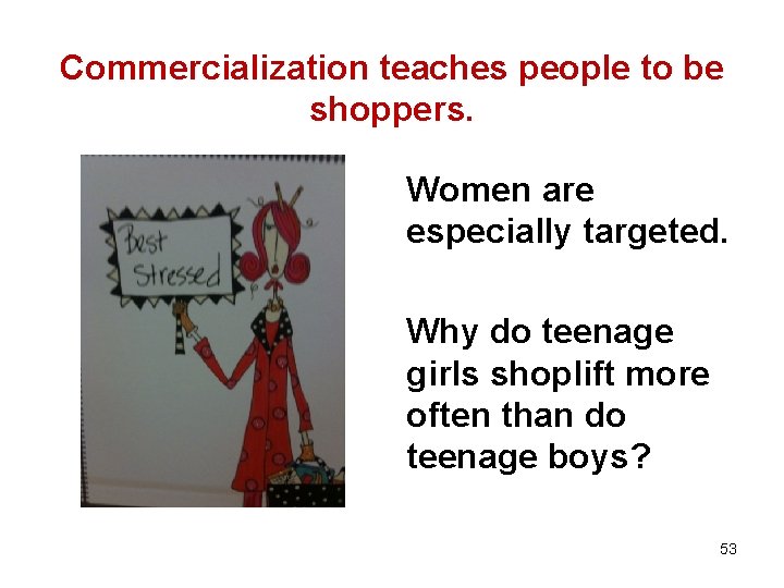 Commercialization teaches people to be shoppers. Women are especially targeted. Why do teenage girls
