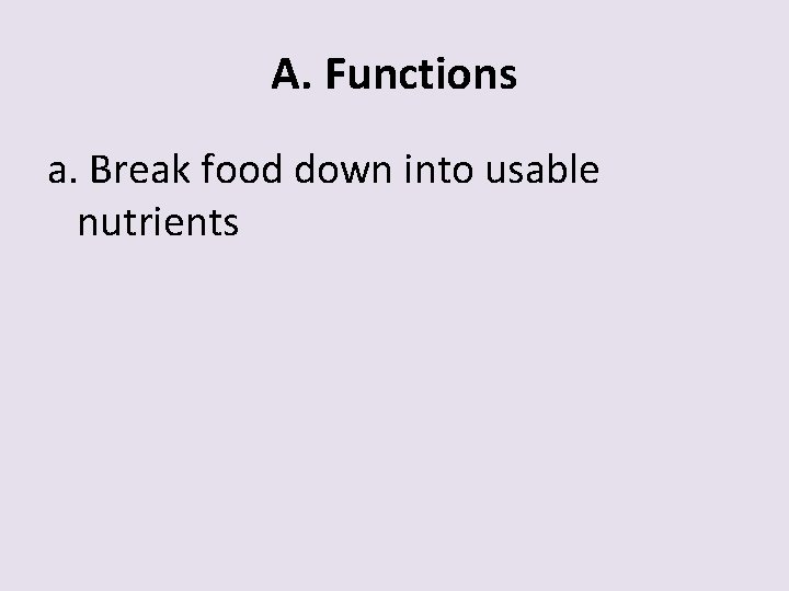 A. Functions a. Break food down into usable nutrients 