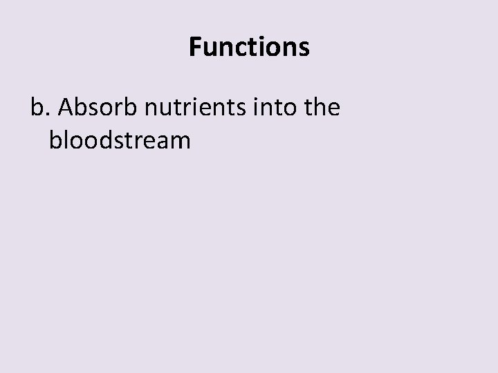 Functions b. Absorb nutrients into the bloodstream 