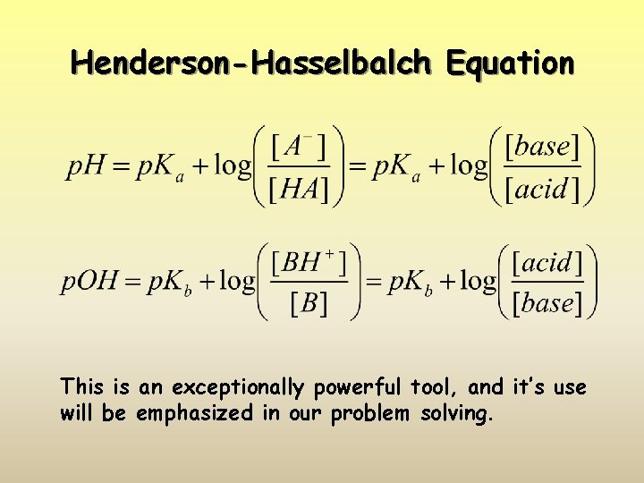 Henderson-Hasselbalch Equation This is an exceptionally powerful tool, and it’s use will be emphasized