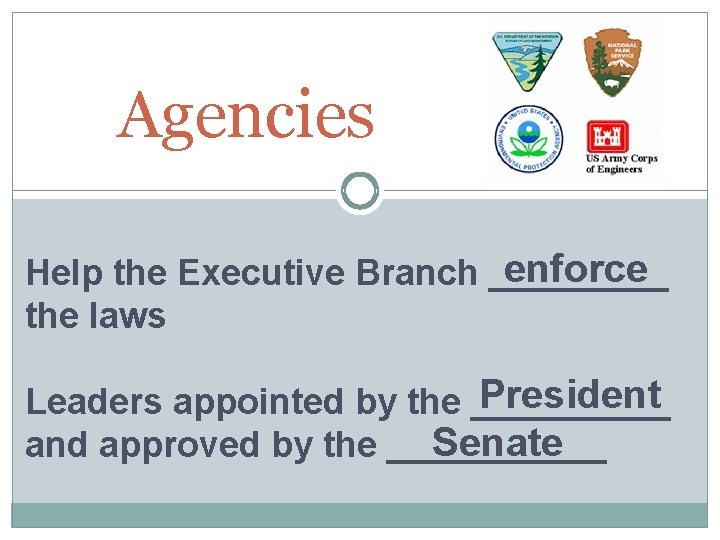 Agencies enforce Help the Executive Branch _____ the laws President Leaders appointed by the