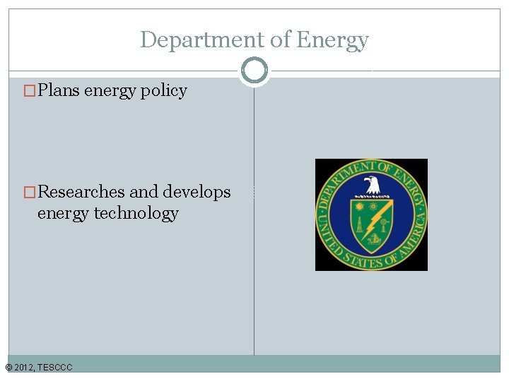 Department of Energy �Plans energy policy �Researches and develops energy technology © 2012, TESCCC