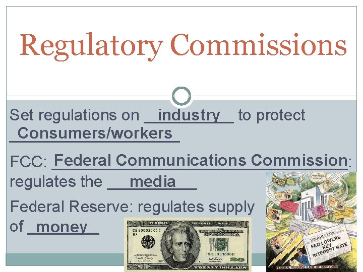 Regulatory Commissions Set regulations on _____ industry to protect Consumers/workers __________ Federal Communications Commission
