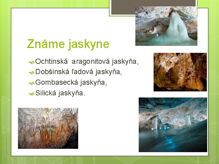 Známe jaskyne Ochtinská aragonitová jaskyňa, Dobšinská ľadová jaskyňa, Gombasecká jaskyňa, Silická jaskyňa. 