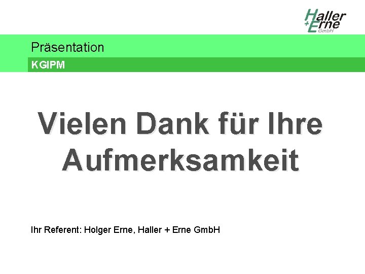 Präsentation KGIPM Vielen Dank für Ihre Aufmerksamkeit Ihr Referent: Holger Erne, Haller + Erne