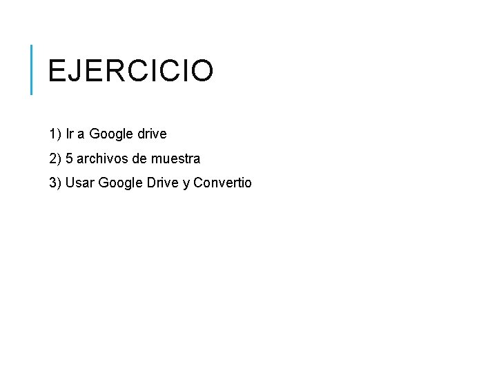 EJERCICIO 1) Ir a Google drive 2) 5 archivos de muestra 3) Usar Google