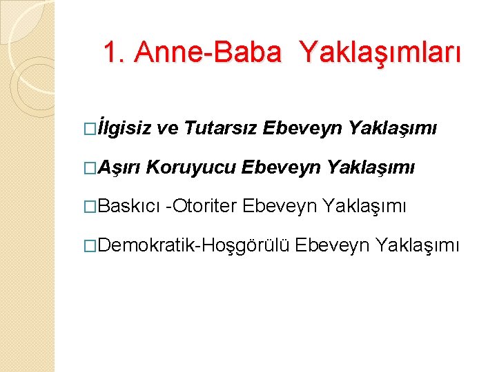 1. Anne-Baba Yaklaşımları �İlgisiz �Aşırı ve Tutarsız Ebeveyn Yaklaşımı Koruyucu Ebeveyn Yaklaşımı �Baskıcı -Otoriter