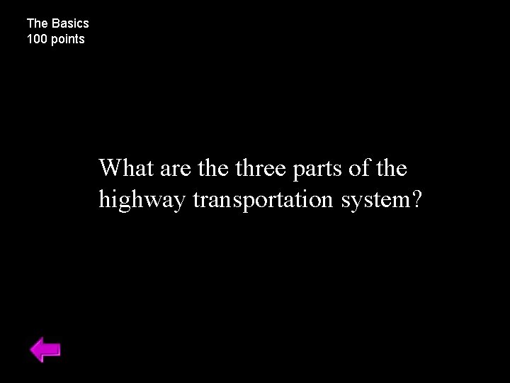 The Basics 100 points What are three parts of the highway transportation system? 