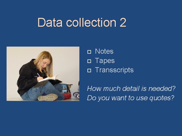 Data collection 2 Notes Tapes Transscripts How much detail is needed? Do you want