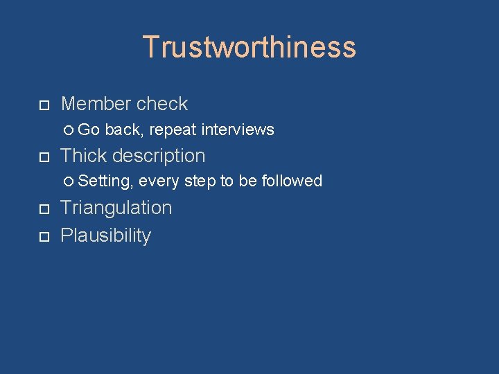 Trustworthiness Member check Go back, repeat interviews Thick description Setting, every step to be