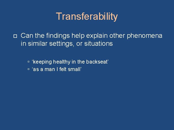 Transferability Can the findings help explain other phenomena in similar settings, or situations ‘keeping